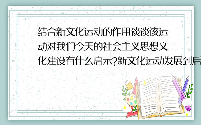 结合新文化运动的作用谈谈该运动对我们今天的社会主义思想文化建设有什么启示?新文化运动发展到后来有了结合新文化运动的作用谈谈该运动对我们今天的社会主义思想文化建设有什么启