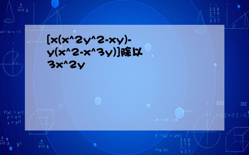 [x(x^2y^2-xy)-y(x^2-x^3y)]除以3x^2y