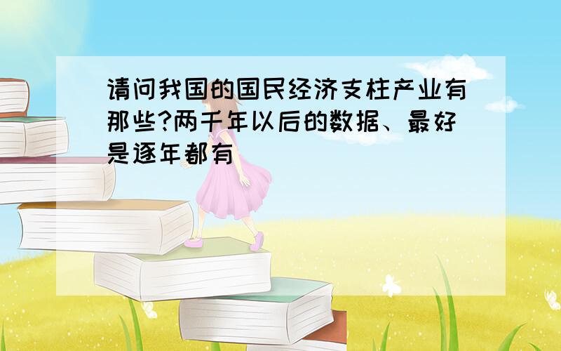 请问我国的国民经济支柱产业有那些?两千年以后的数据、最好是逐年都有