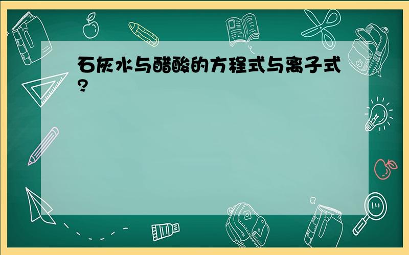 石灰水与醋酸的方程式与离子式?