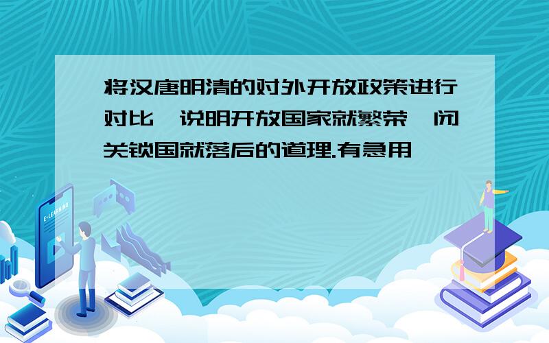 将汉唐明清的对外开放政策进行对比,说明开放国家就繁荣,闭关锁国就落后的道理.有急用,