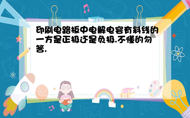 印刷电路板中电解电容有斜线的一方是正极还是负极.不懂的勿答.