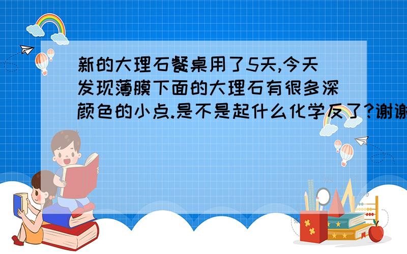 新的大理石餐桌用了5天,今天发现薄膜下面的大理石有很多深颜色的小点.是不是起什么化学反了?谢谢你们的答复.桌子的边缘和中间是不同的颜色,应该是人造的桌面,上面有一层保护膜.深色