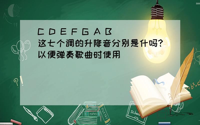 C D E F G A B 这七个调的升降音分别是什吗?以便弹奏歌曲时使用