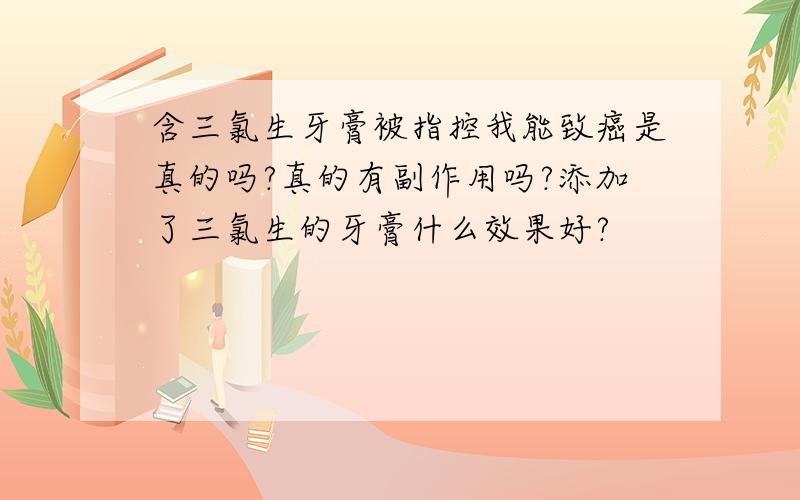 含三氯生牙膏被指控我能致癌是真的吗?真的有副作用吗?添加了三氯生的牙膏什么效果好?