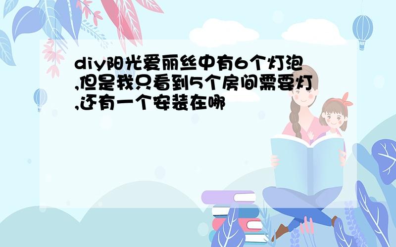 diy阳光爱丽丝中有6个灯泡,但是我只看到5个房间需要灯,还有一个安装在哪