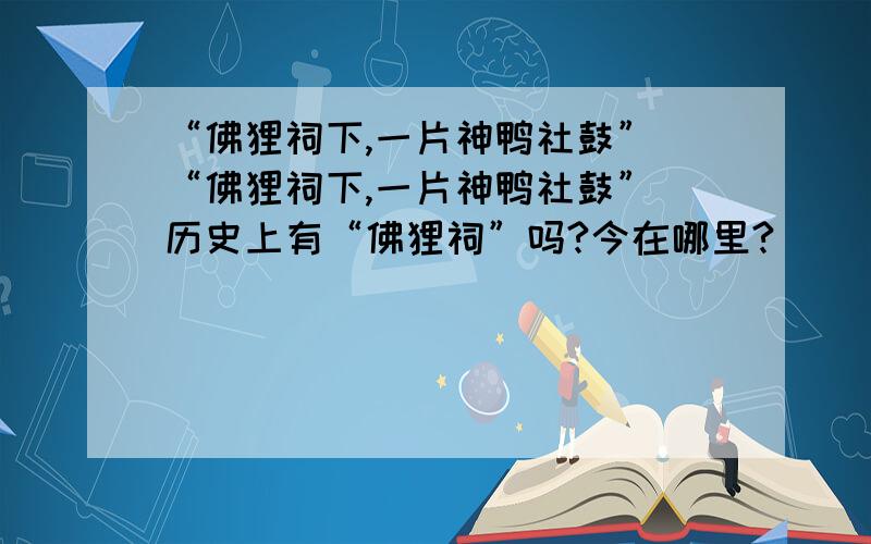 “佛狸祠下,一片神鸭社鼓” “佛狸祠下,一片神鸭社鼓” 历史上有“佛狸祠”吗?今在哪里?
