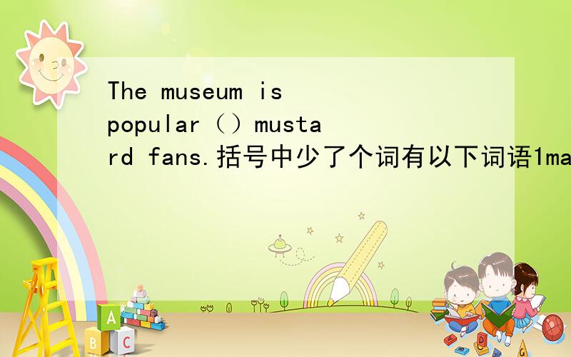 The museum is popular（）mustard fans.括号中少了个词有以下词语1made2among3whatever选哪个?