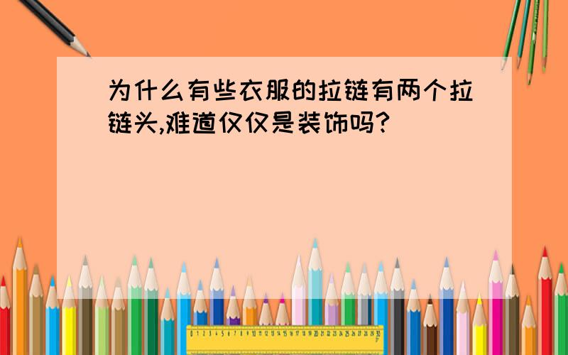 为什么有些衣服的拉链有两个拉链头,难道仅仅是装饰吗?