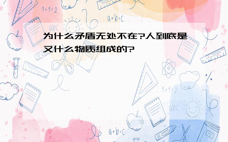 为什么矛盾无处不在?人到底是又什么物质组成的?