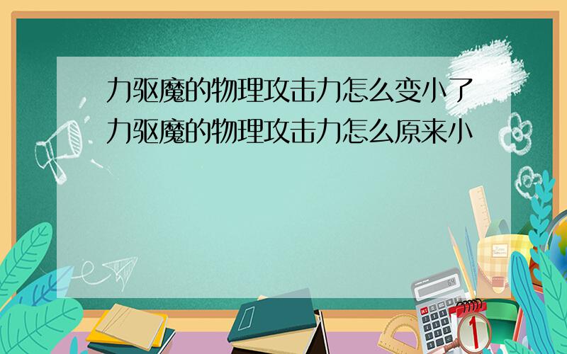 力驱魔的物理攻击力怎么变小了力驱魔的物理攻击力怎么原来小