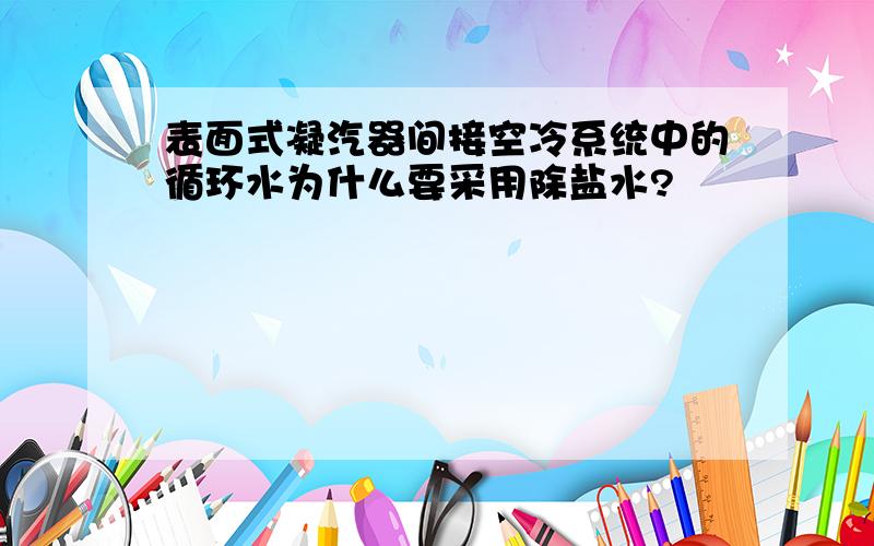 表面式凝汽器间接空冷系统中的循环水为什么要采用除盐水?