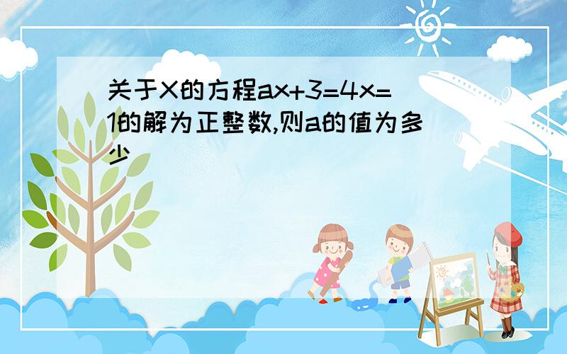 关于X的方程ax+3=4x=1的解为正整数,则a的值为多少