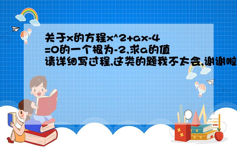 关于x的方程x^2+ax-4=0的一个根为-2,求a的值请详细写过程,这类的题我不太会,谢谢啦