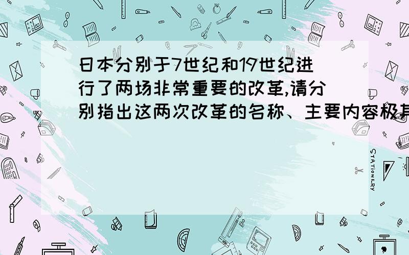 日本分别于7世纪和19世纪进行了两场非常重要的改革,请分别指出这两次改革的名称、主要内容极其历史意义,