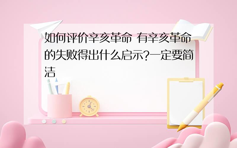 如何评价辛亥革命 有辛亥革命的失败得出什么启示?一定要简洁