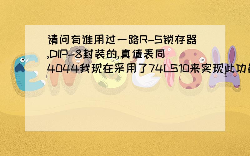 请问有谁用过一路R-S锁存器,DIP-8封装的,真值表同4044我现在采用了74LS10来实现此功能,可以