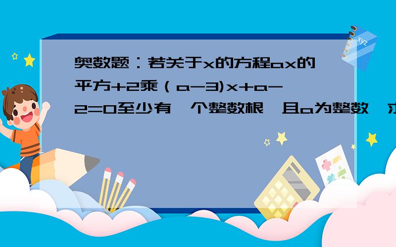 奥数题：若关于x的方程ax的平方+2乘（a-3)x+a-2=0至少有一个整数根,且a为整数,求a的值答案为2、-4、-10请给详细解题过程。