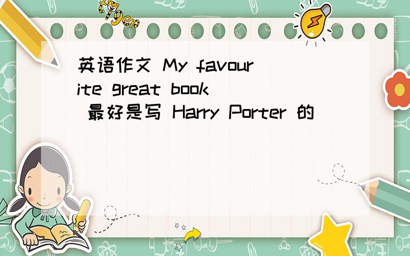 英语作文 My favourite great book 最好是写 Harry Porter 的