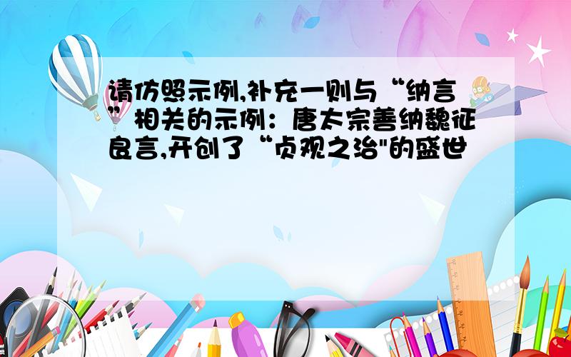 请仿照示例,补充一则与“纳言”相关的示例：唐太宗善纳魏征良言,开创了“贞观之治