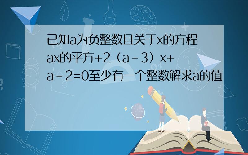 已知a为负整数且关于x的方程ax的平方+2（a-3）x+a-2=0至少有一个整数解求a的值