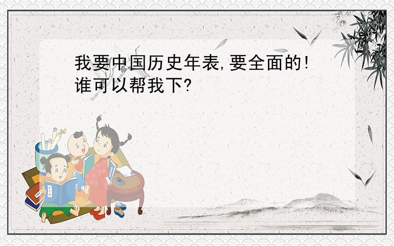 我要中国历史年表,要全面的!谁可以帮我下?