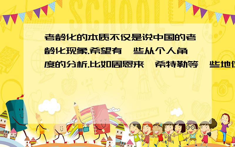 老龄化的本质不仅是说中国的老龄化现象.希望有一些从个人角度的分析.比如周恩来,希特勒等一些地位高的人.为什么不要后代.欧洲发达国家人为什么有经济条件还不肯生?