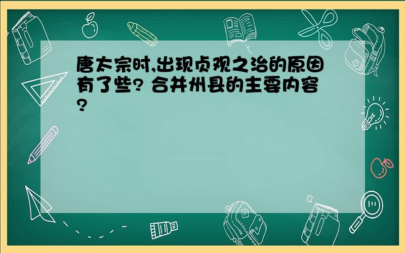 唐太宗时,出现贞观之治的原因有了些? 合并州县的主要内容?