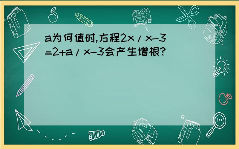 a为何值时,方程2x/x-3=2+a/x-3会产生增根?