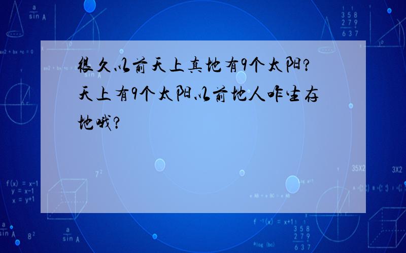 很久以前天上真地有9个太阳?天上有9个太阳以前地人咋生存地哦?