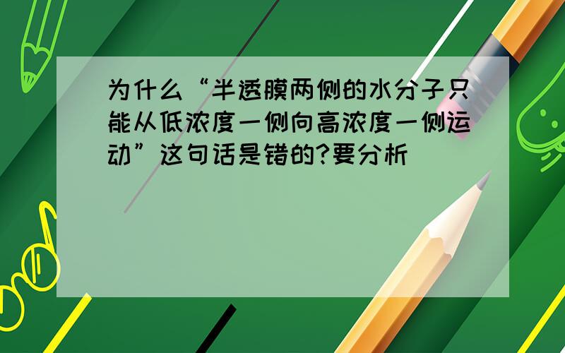 为什么“半透膜两侧的水分子只能从低浓度一侧向高浓度一侧运动”这句话是错的?要分析