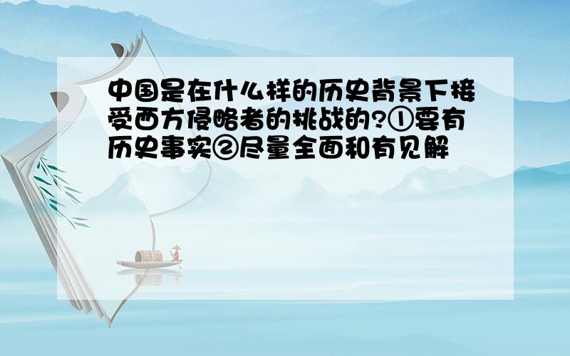 中国是在什么样的历史背景下接受西方侵略者的挑战的?①要有历史事实②尽量全面和有见解