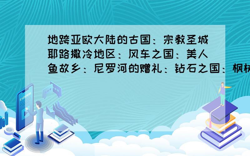 地跨亚欧大陆的古国：宗教圣城耶路撒冷地区：风车之国：美人鱼故乡：尼罗河的赠礼：钻石之国：枫树之国：狂欢节之乡：天堂鸟之乡：