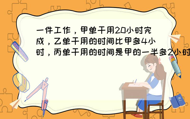 一件工作，甲单干用20小时完成，乙单干用的时间比甲多4小时，丙单干用的时间是甲的一半多2小时，若甲乙合作先干10小时，丙再单干要多少小时才完成？