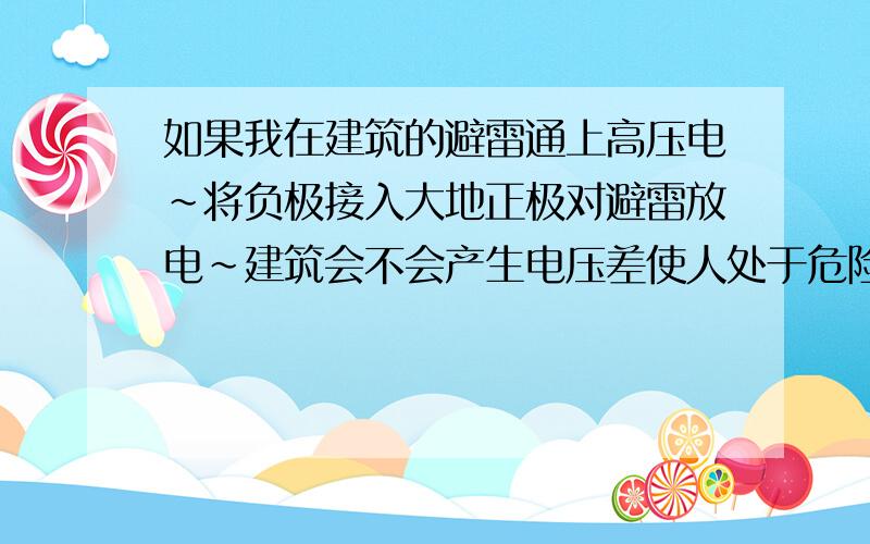 如果我在建筑的避雷通上高压电~将负极接入大地正极对避雷放电~建筑会不会产生电压差使人处于危险?在放电的同时我手接触到避雷导体上会不会触电~感激不尽