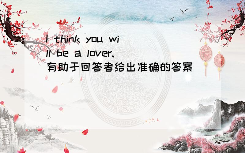 I think you will be a lover.有助于回答者给出准确的答案