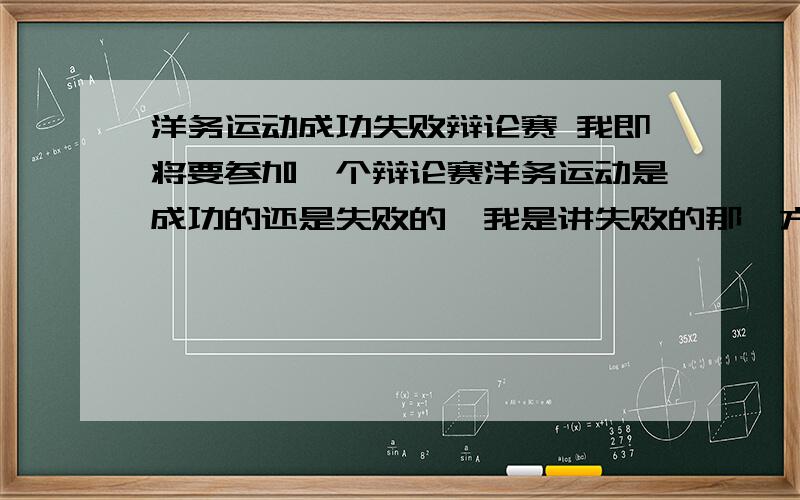 洋务运动成功失败辩论赛 我即将要参加一个辩论赛洋务运动是成功的还是失败的,我是讲失败的那一方,求辩论词,快,快