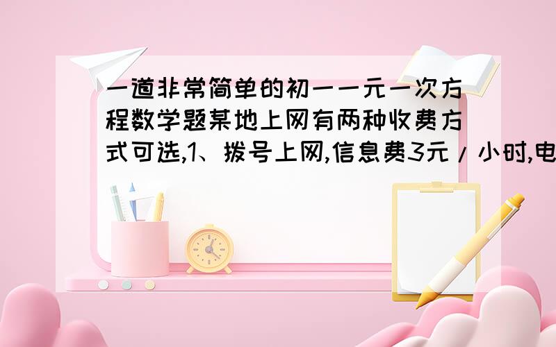 一道非常简单的初一一元一次方程数学题某地上网有两种收费方式可选,1、拨号上网,信息费3元/小时,电话费1.2元/小时.2、包月信息费130元,另免25元固定电话费.问上网多少小时两种服务收费相