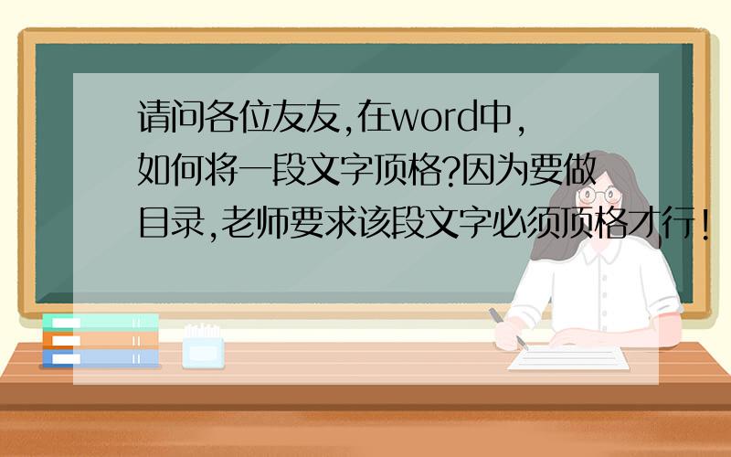 请问各位友友,在word中,如何将一段文字顶格?因为要做目录,老师要求该段文字必须顶格才行!