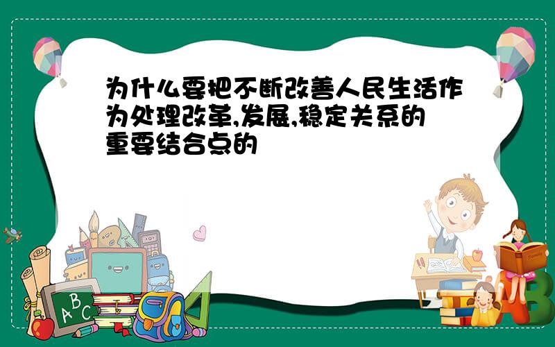 为什么要把不断改善人民生活作为处理改革,发展,稳定关系的重要结合点的