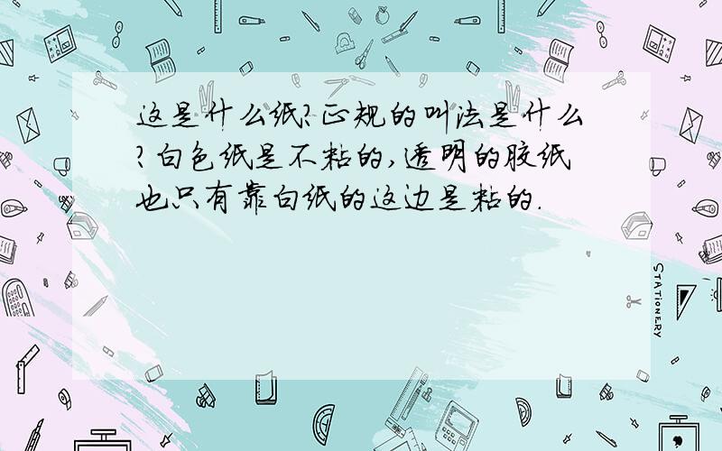 这是什么纸?正规的叫法是什么?白色纸是不粘的,透明的胶纸也只有靠白纸的这边是粘的.