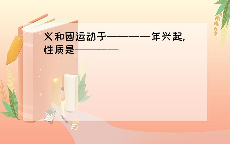 义和团运动于————年兴起,性质是————