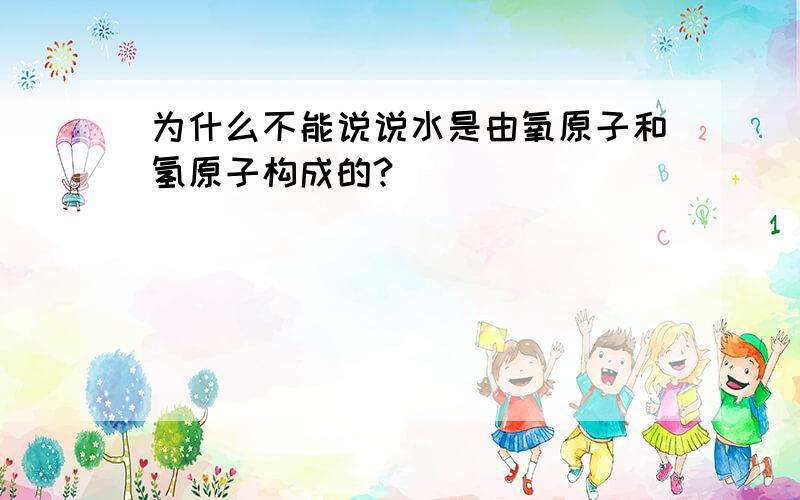 为什么不能说说水是由氧原子和氢原子构成的?