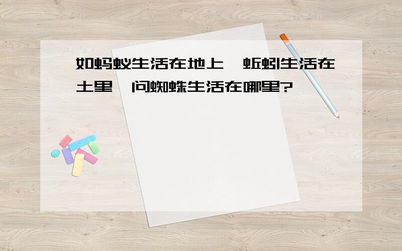 如蚂蚁生活在地上,蚯蚓生活在土里,问蜘蛛生活在哪里?