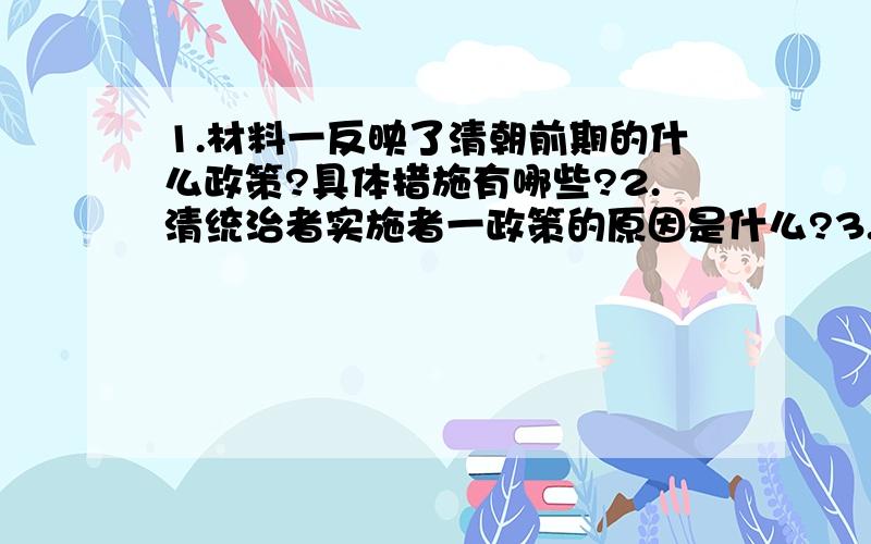 1.材料一反映了清朝前期的什么政策?具体措施有哪些?2.清统治者实施者一政策的原因是什么?3.你是否认同马戛尔尼的观点?说出理由材料一：“天朝物产丰富,无所不有,远不籍处夷货物以通有