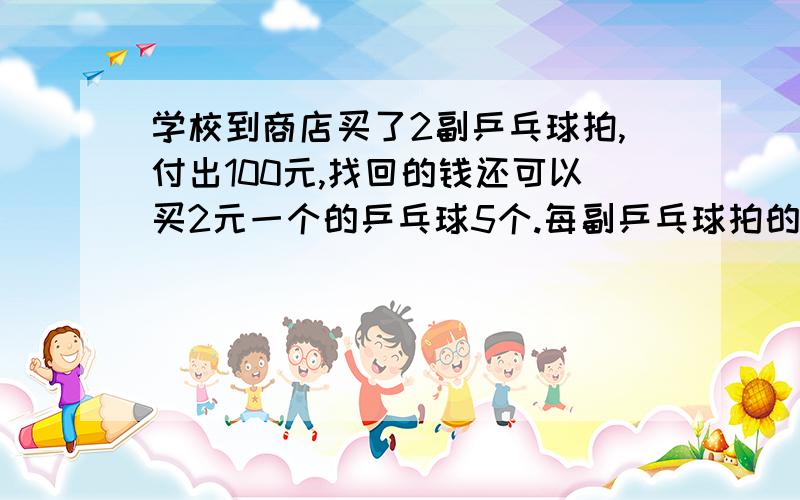 学校到商店买了2副乒乓球拍,付出100元,找回的钱还可以买2元一个的乒乓球5个.每副乒乓球拍的售价是多少元