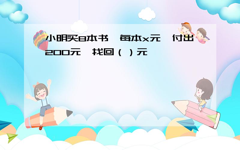 小明买8本书,每本x元,付出200元,找回（）元