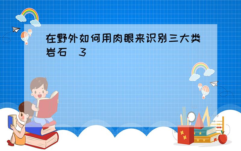 在野外如何用肉眼来识别三大类岩石(3)