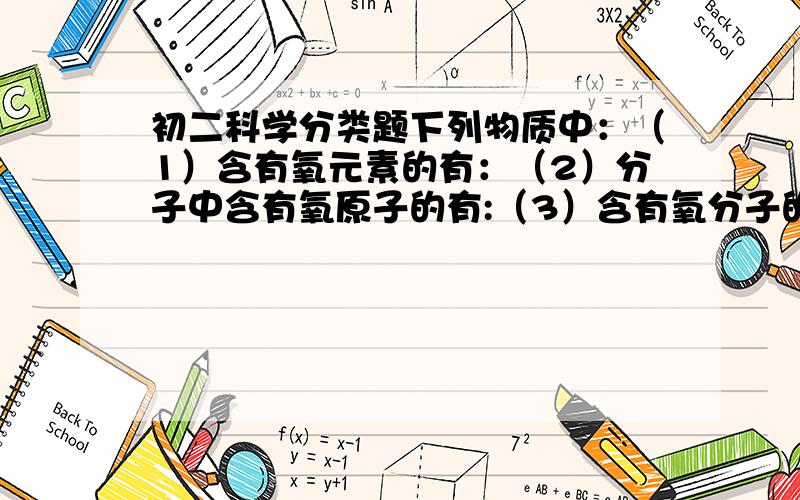 初二科学分类题下列物质中：（1）含有氧元素的有：（2）分子中含有氧原子的有:（3）含有氧分子的有:（4）氧元素存在于单质中的是:（5）氧元素存在于化合物中的是:A.液氧 B.水 C.CO2 D.氯