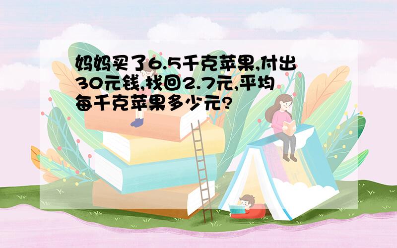 妈妈买了6.5千克苹果,付出30元钱,找回2.7元,平均每千克苹果多少元?